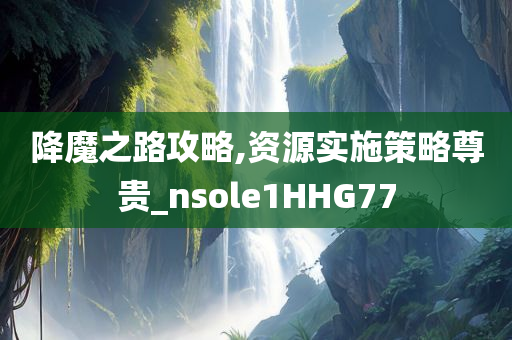 降魔之路攻略,资源实施策略尊贵_nsole1HHG77