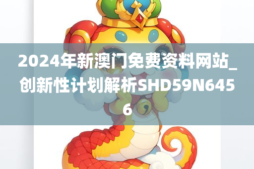 2024年新澳门免费资料网站_创新性计划解析SHD59N6456
