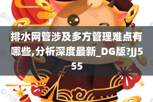 排水网管涉及多方管理难点有哪些,分析深度最新_DG版?JJ555