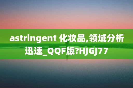 astringent 化妆品,领域分析迅速_QQF版?HJGJ77