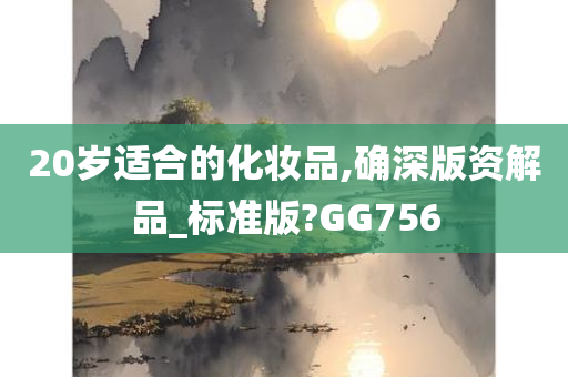 20岁适合的化妆品,确深版资解品_标准版?GG756