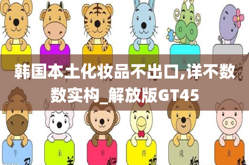 韩国本土化妆品不出口,详不数数实构_解放版GT45