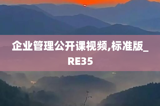 企业管理公开课视频,标今晚必出三肖2025_2025新澳门精准免费提供·精确判断准版_RE35