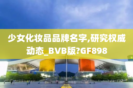少女化妆品品牌名字,研究权威动态_BVB版?GF898