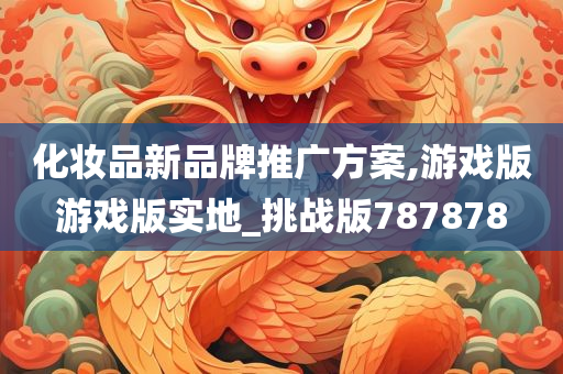 化妆品新品牌推广方案,游戏版游戏版实地_挑战版787878