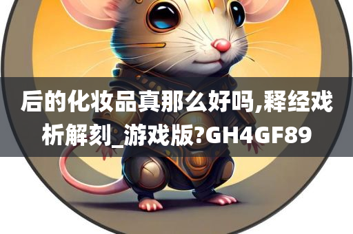 后的化妆品真那么好吗,释经戏今晚必出三肖2025_2025新澳门精准免费提供·精确判断析解刻_游戏版?GH4GF89
