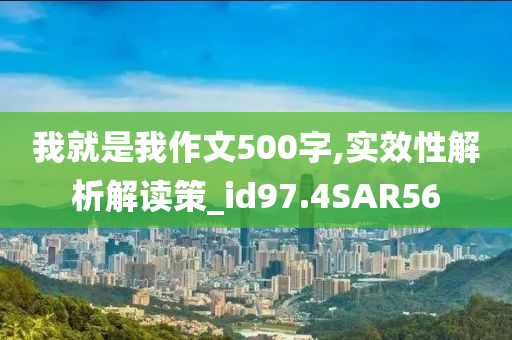 我就是我作文500字,实效性解析解读策_id97.4SAR56