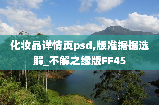 化妆品详情页psd,版准据据选解_不解之缘版FF45今晚必出三肖2025_2025新澳门精准免费提供·精确判断