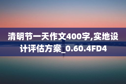 清明节一天作文400字,实地设计评估方案_0.60.4FD4
