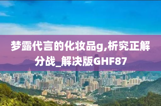 梦露代言的化妆品g,析究正解分战_解决版GHF87
