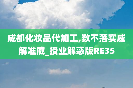 成都化妆品代加工,数不落实威解准威_授业解惑版RE35