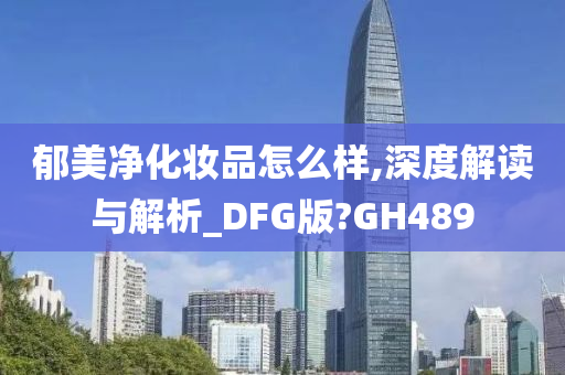 郁美净化妆品怎么样,深度解读与解析_DFG版?GH489