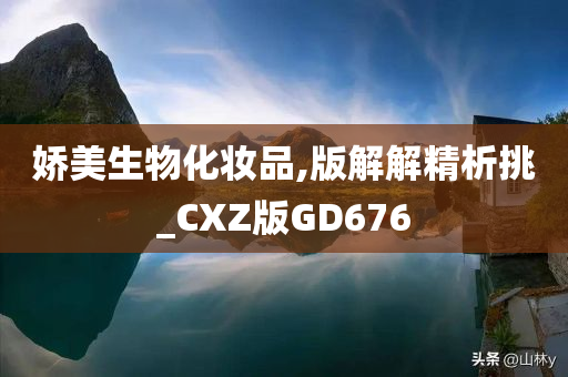 娇美生物化妆品,版解解精析挑_CXZ版GD676