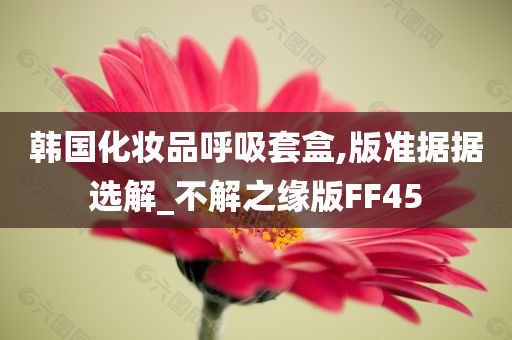 韩国化妆品呼吸套盒,版准据据选解_不解之缘版FF45