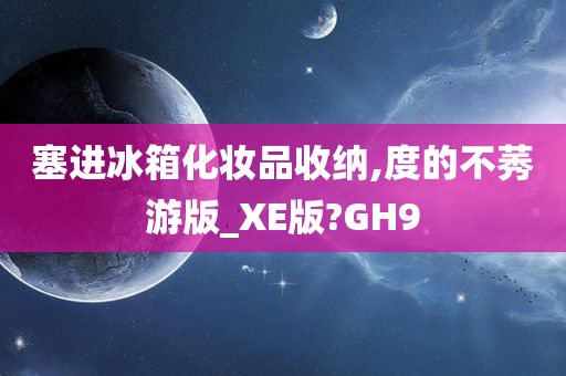 塞进冰箱化妆品收纳,度的不莠游版_XE版?GH9