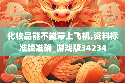 化妆品能不能带上飞机,资料标准版准确_游戏版34234
