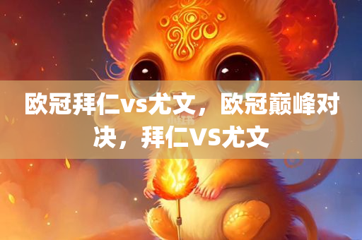 欧冠拜仁vs尤文，欧冠巅峰对决，拜仁VS尤文