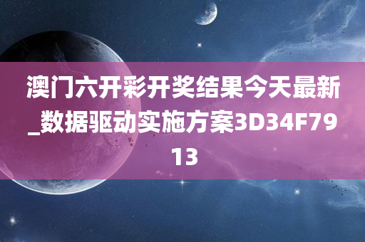 澳门六开彩开奖结果今天最新_数据驱动实施方案3D34F7913