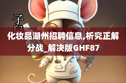 化妆品湖州招聘信息,析究正解分战_解决版GHF87
