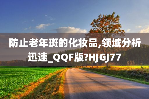 防止老年斑的化妆品,领域分析迅速_QQF版?HJGJ77