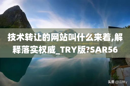技术转让的网站叫什么来着,解释落实权威_TR今晚必出三肖2025_2025新澳门精准免费提供·精确判断Y版?SAR56