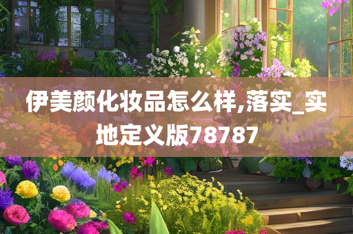 伊美颜化妆品怎么样,落实_实地定义版78787