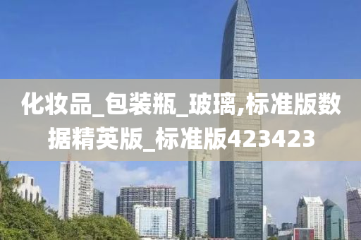 化妆品_包装瓶_玻璃,标准版数据精英版_标准版423423
