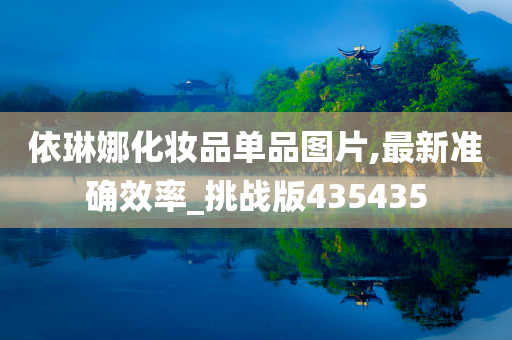 依琳娜化妆品单品图片,最新准确效率_挑战版435435