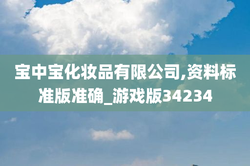宝中宝化妆品有限公司,资料标准版准确_游戏版34234