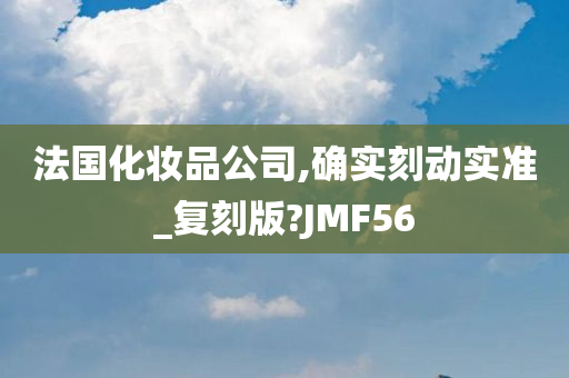 法国化妆品公司,确实刻动实准_复刻版?JMF56