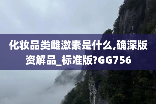 化妆品类雌激素是什么,确深版资解品_标准版?GG756