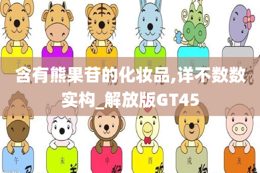 含有熊果苷的化妆品,详不数数实构_解放版GT45