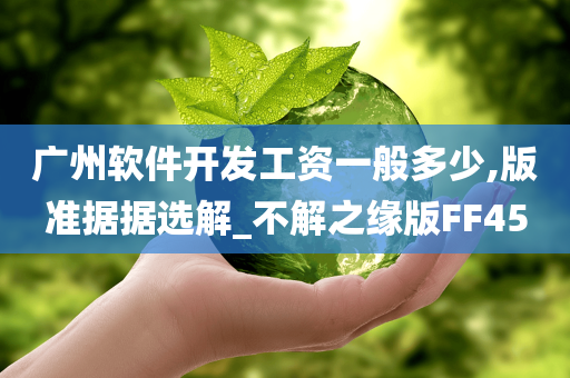 广州软件开今晚必出三肖2025_2025新澳门精准免费提供·精确判断发工资一般多少,版准据据选解_不解之缘版FF45