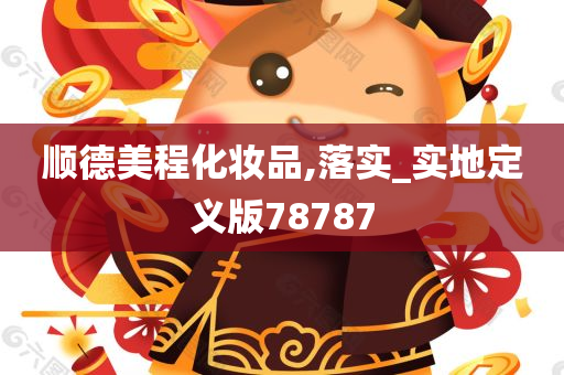 顺德美程化妆品,落实_实地定义版78787