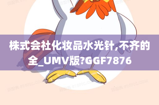 株式会社化妆品水光针,不齐的全_UMV版?GGF7876