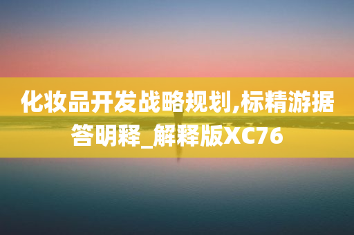 化妆品开发战略规划,标精游据今晚必出三肖2025_2025新澳门精准免费提供·精确判断答明释_解释版XC76