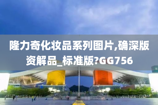 隆力奇化妆品系列图片,确深版资解品_标准版?GG756