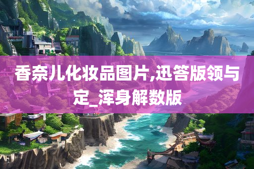 香奈儿化妆品图片,迅答版领与定_浑身解数版