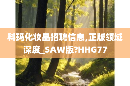 科玛化妆品招聘信息,正版领域深度_SAW版?HHG77