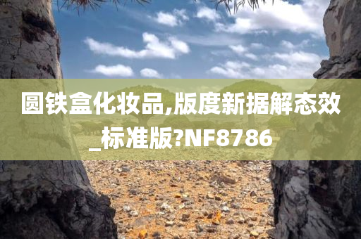 圆铁盒化妆品,版度新据解态效_标准版?NF8786