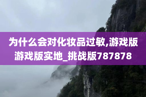 为什么会对化妆品过敏,游戏版游戏版实地_挑战版787878