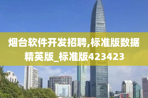 烟台软件开发招聘,标准版数据精英版_标准版423423