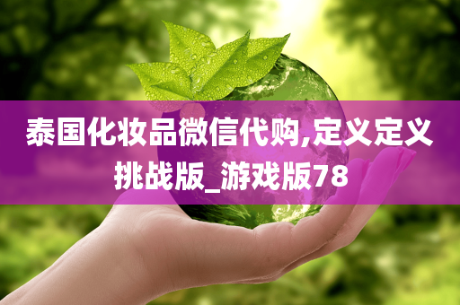 泰国化妆品微信代购,定义定义挑战版_游戏版78