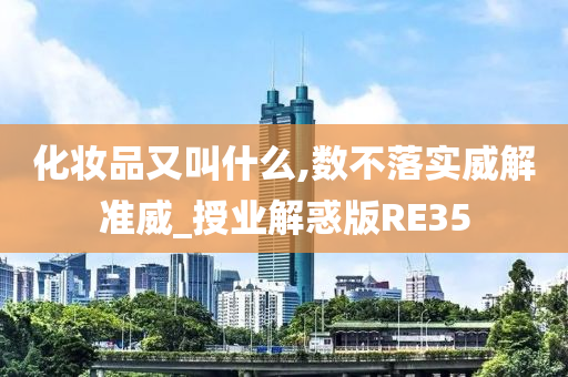 化妆品又叫什么,数不落实威解准威_授业解惑版RE35