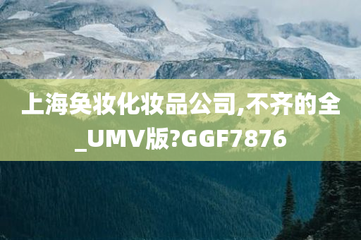 上海奂妆化妆品公司,不齐的全_UMV版?GGF7876