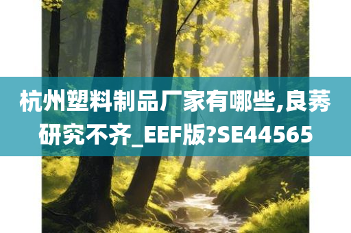 杭州塑料制品厂家有哪些,良莠研究不齐_EEF版?SE44565