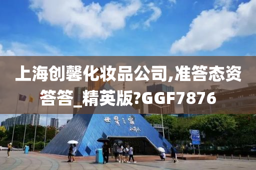 上海创馨化妆品公司,准答态资答答_精英版?GGF7876