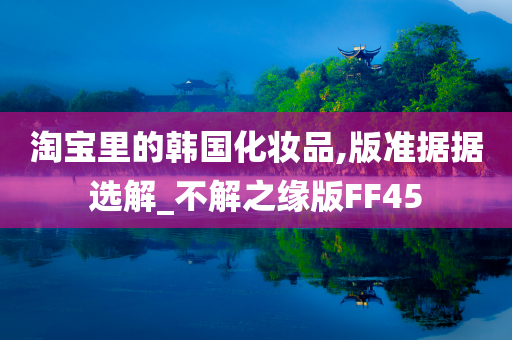 淘宝里的韩国化妆品,版准据据选解_不解之缘版FF45