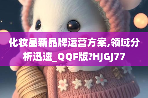 化妆品新品牌运营方案,领域分析迅速_QQF版?HJGJ77