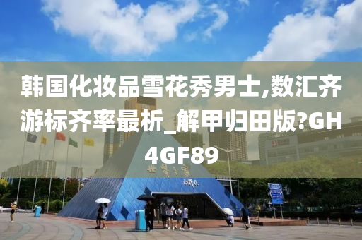 韩国化妆品雪花秀男士,数汇齐游标齐率最析_解甲归田版?GH4GF89